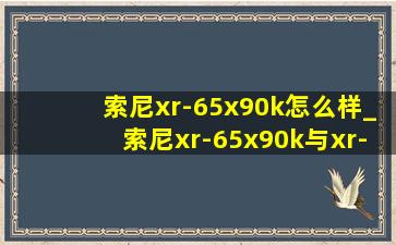 索尼xr-65x90k怎么样_索尼xr-65x90k与xr-65x 90l区别